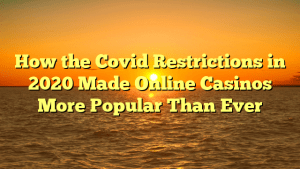 How the Covid Restrictions in 2020 Made Online Casinos More Popular Than Ever