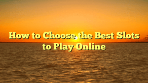 How to Choose the Best Slots to Play Online