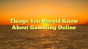 Things You Should Know About Gambling Online