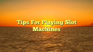 Tips For Playing Slot Machines