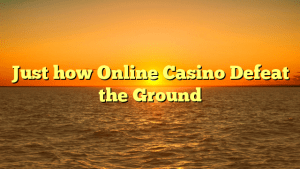 Just how Online Casino Defeat the Ground