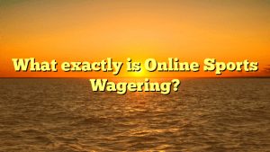 What exactly is Online Sports Wagering?