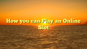 How you can Play an Online Slot